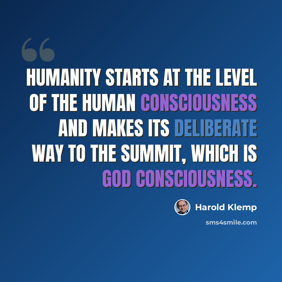 “Humanity starts at the level of the human consciousness and makes its deliberate way to the summit, which is God Consciousness.” quote by Harold Klemp