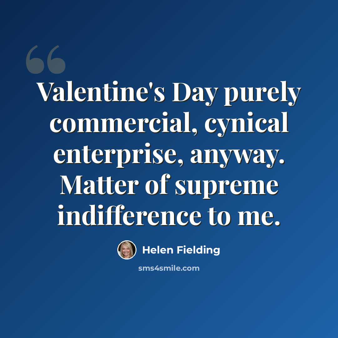“Valentine's Day purely commercial, cynical enterprise, anyway. Matter of supreme indifference to me.” quote by Helen Fielding