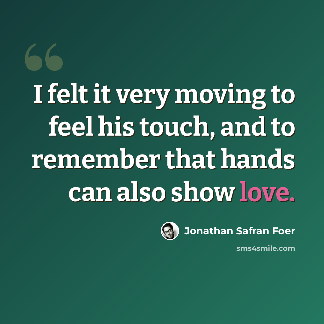 “I felt it very moving to feel his touch, and to remember that hands can also show love.” quote by Jonathan Safran Foer