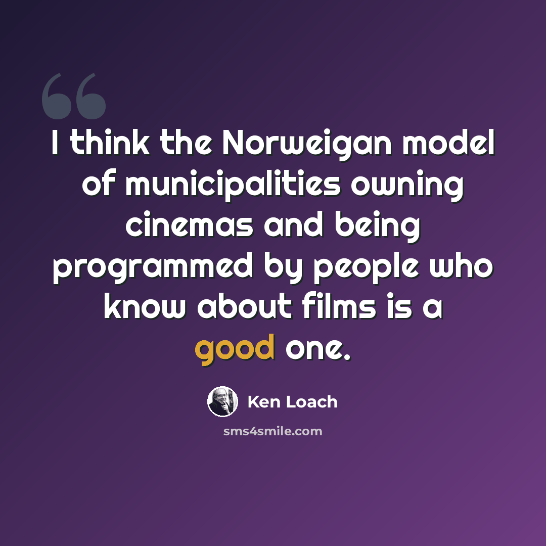 “I think the Norweigan model of municipalities owning cinemas and being programmed by people who know about films is a good one.” quote by Ken Loach
