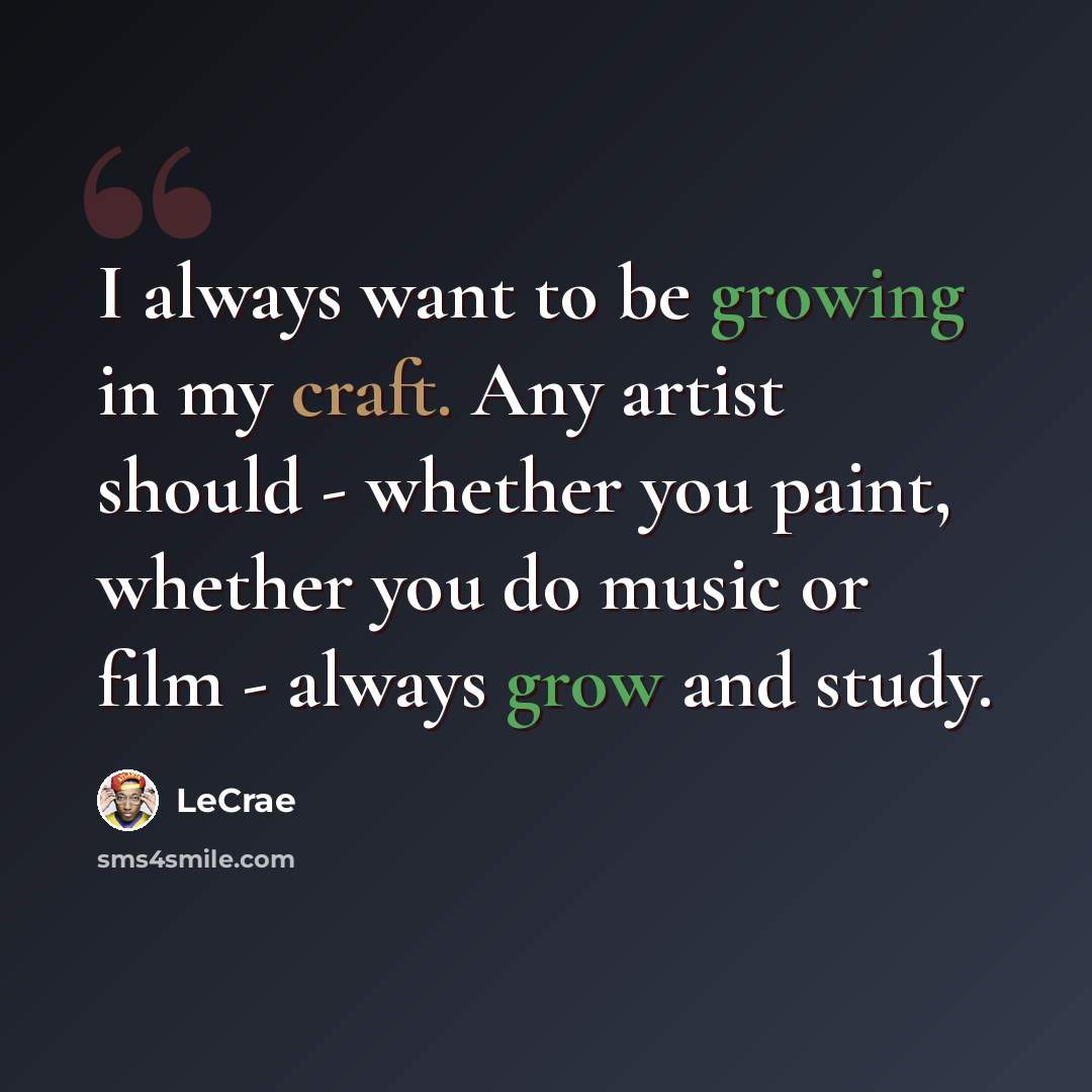 “I always want to be growing in my craft. Any artist should - whether you paint, whether you do music or film - always grow and study.” quote by LeCrae