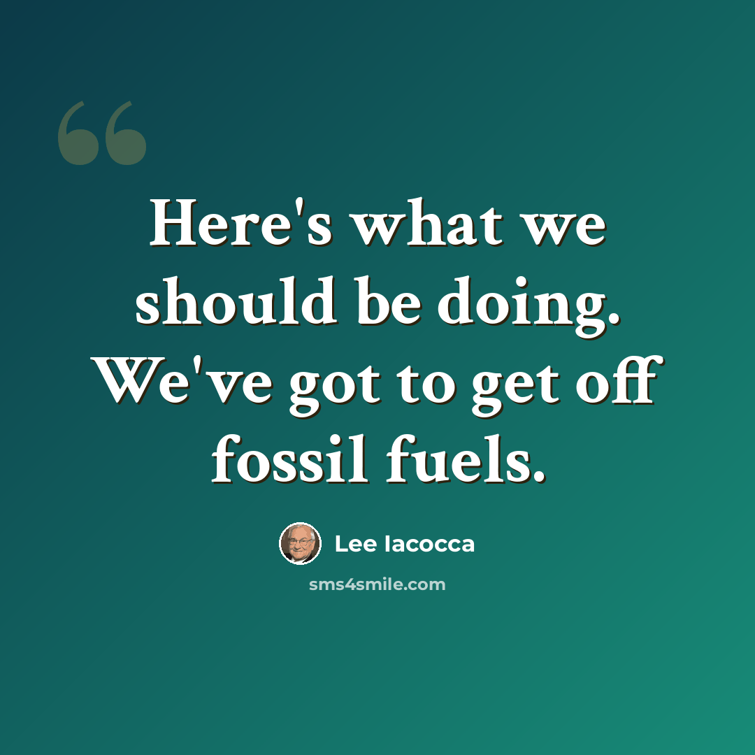 “Here's what we should be doing. We've got to get off fossil fuels.” quote by Lee Iacocca