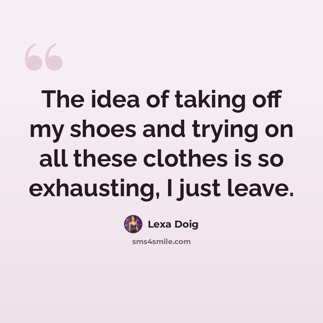 “The idea of taking off my shoes and trying on all these clothes is so exhausting, I just leave.” quote by Lexa Doig