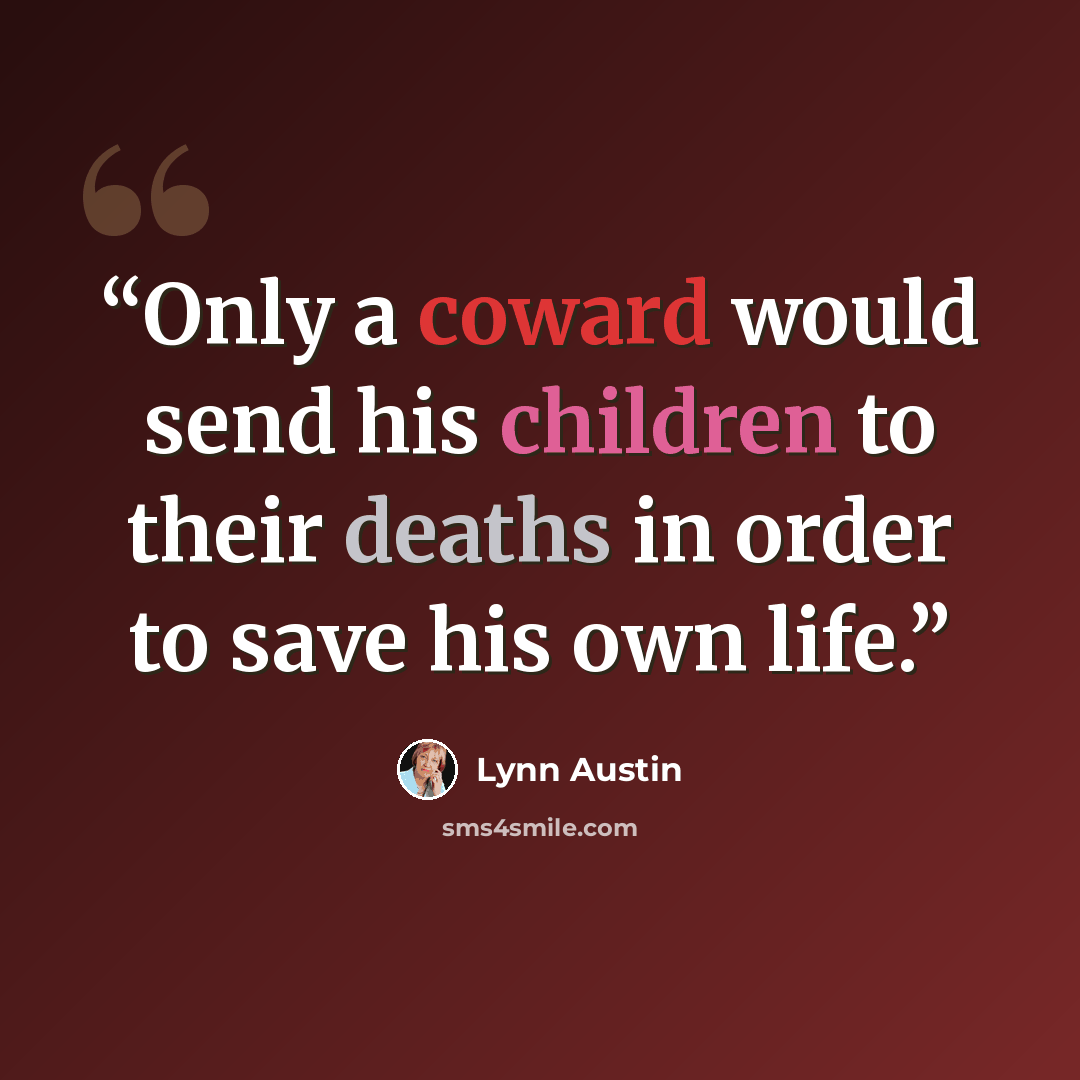 “Only a coward would send his children to their deaths in order to save his own life.” quote by Lynn Austin