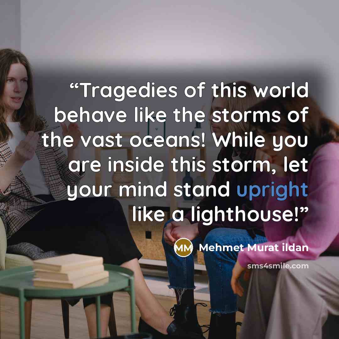“Tragedies of this world behave like the storms of the vast oceans! While you are inside this storm, let your mind stand upright like a lighthouse!” quote by Mehmet Murat ildan