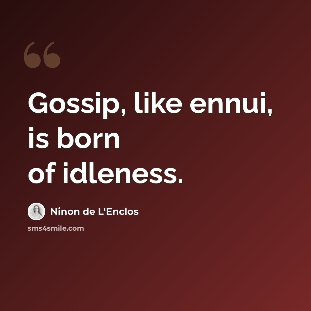 “Gossip, like ennui, is born of idleness.” quote by Ninon de L'Enclos