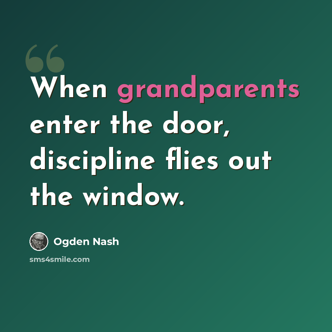 “When grandparents enter the door, discipline flies out the window.” quote by Ogden Nash
