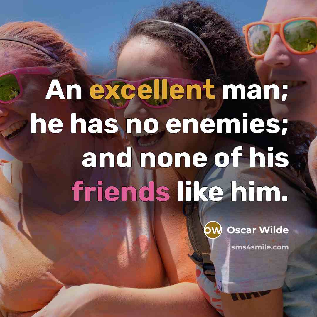 “An excellent man; he has no enemies; and none of his friends like him.” quote by Oscar Wilde