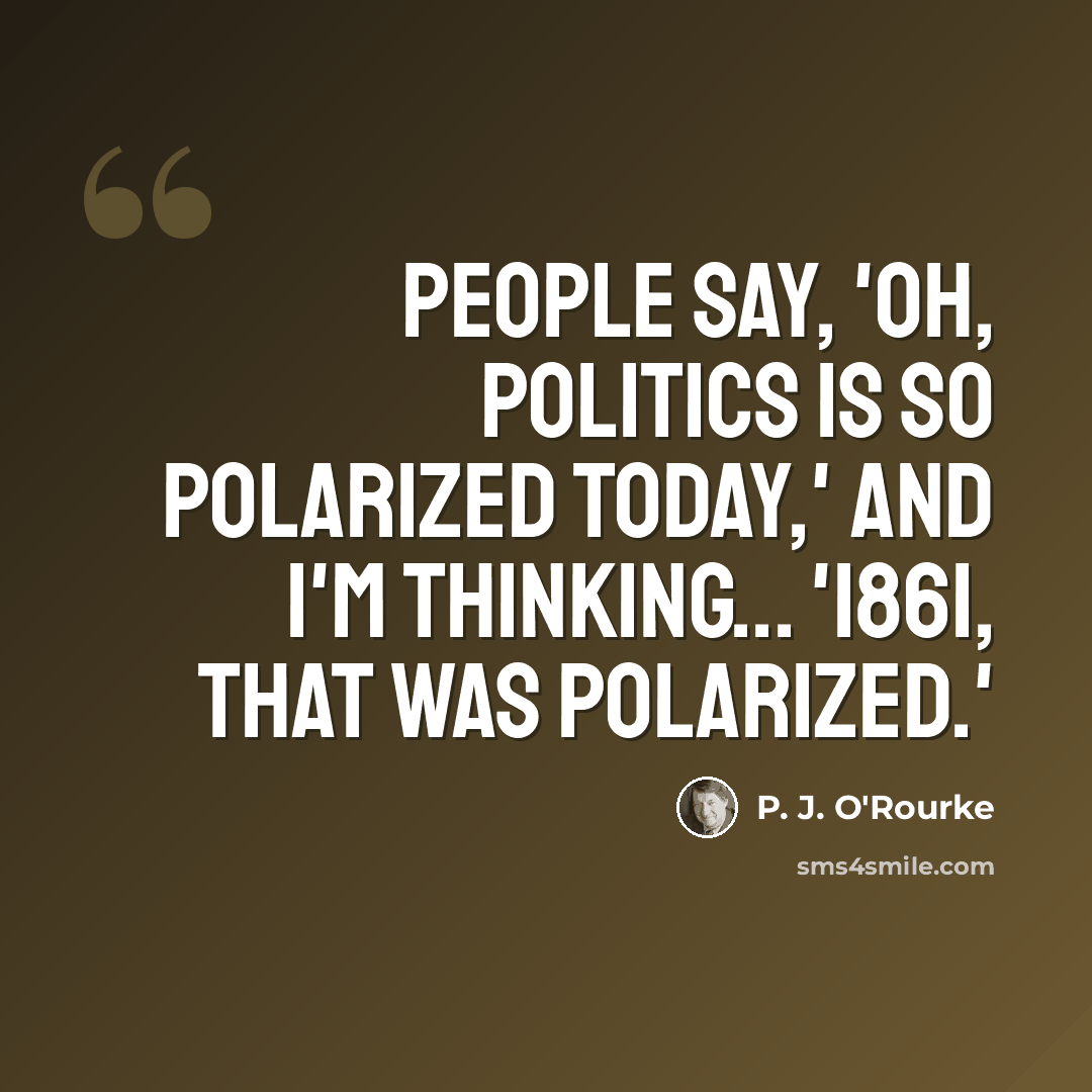 “People say, 'Oh, politics is so polarized today,' and I'm thinking... '1861, that was polarized.'” quote by P. J. O'Rourke