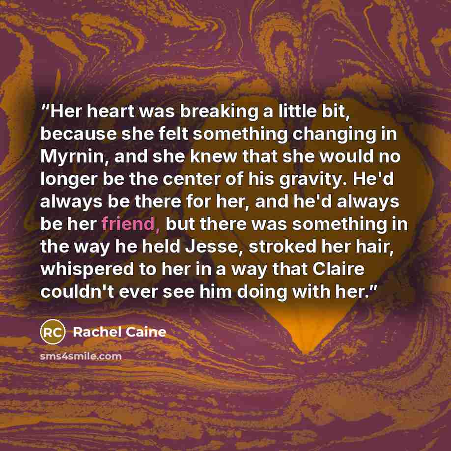 “Her heart was breaking a little bit, because she felt something changing in Myrnin, and she knew that she would no longer be the center of his gravity. He'd always be there for her, and he'd always be her friend, but there was something in the way he held Jesse, stroked her hair, whispered to her…” quote by Rachel Caine