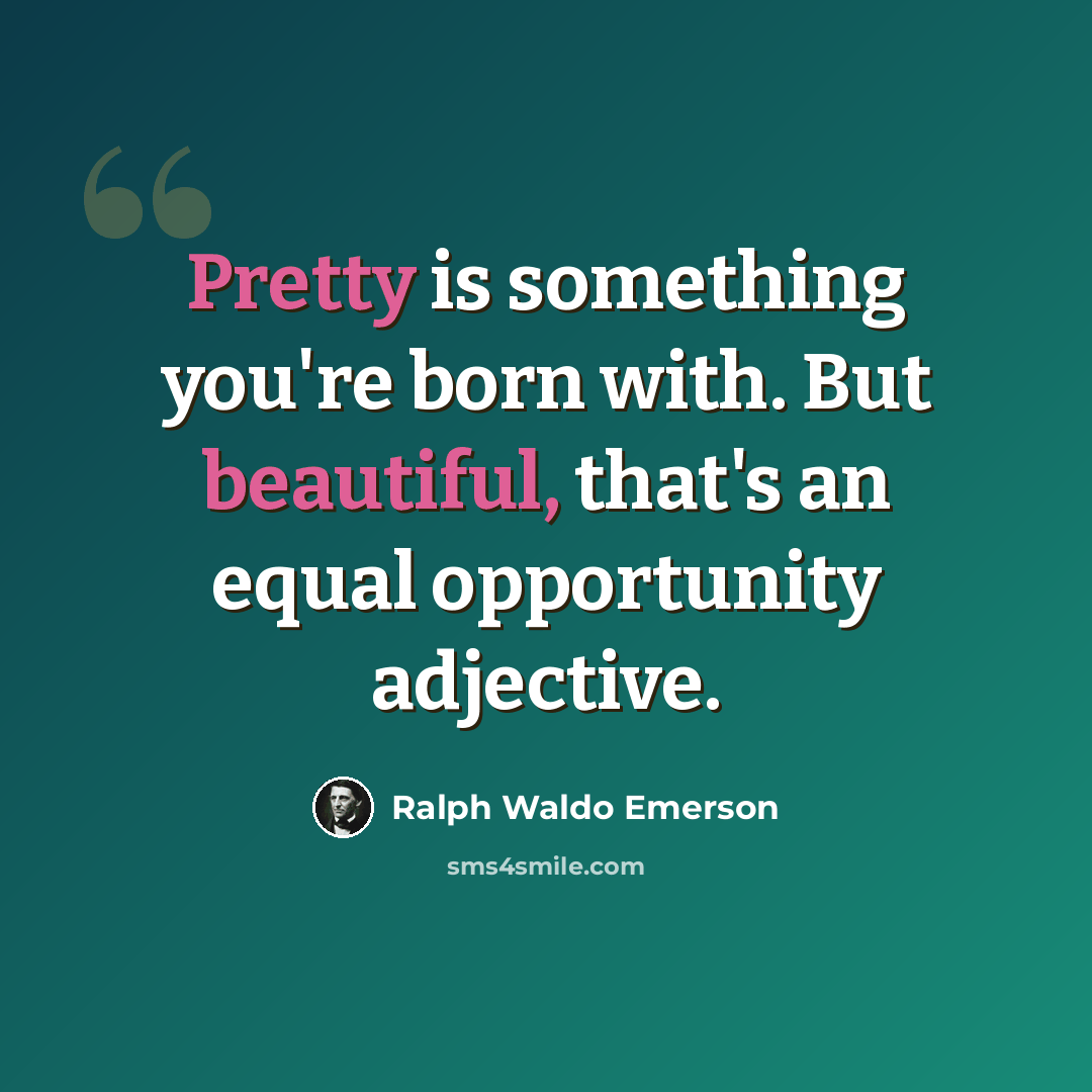 “Pretty is something you're born with. But beautiful, that's an equal opportunity adjective.” quote by Ralph Waldo Emerson