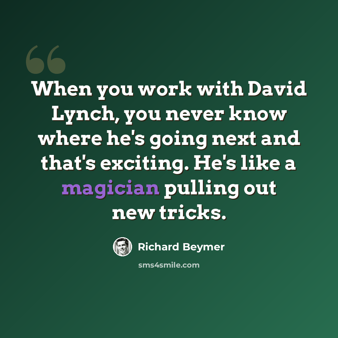 “When you work with David Lynch, you never know where he's going next and that's exciting. He's like a magician pulling out new tricks.” quote by Richard Beymer