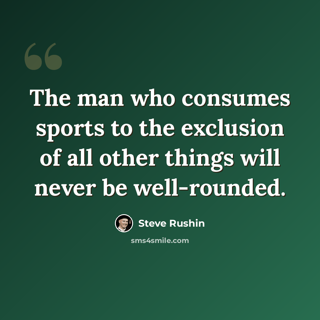 “The man who consumes sports to the exclusion of all other things will never be well-rounded.” quote by Steve Rushin