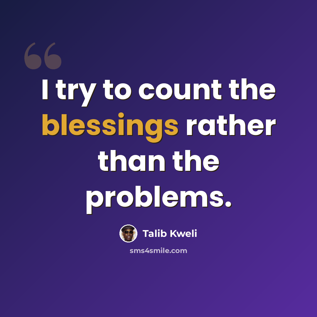 “I try to count the blessings rather than the problems.” quote by Talib Kweli