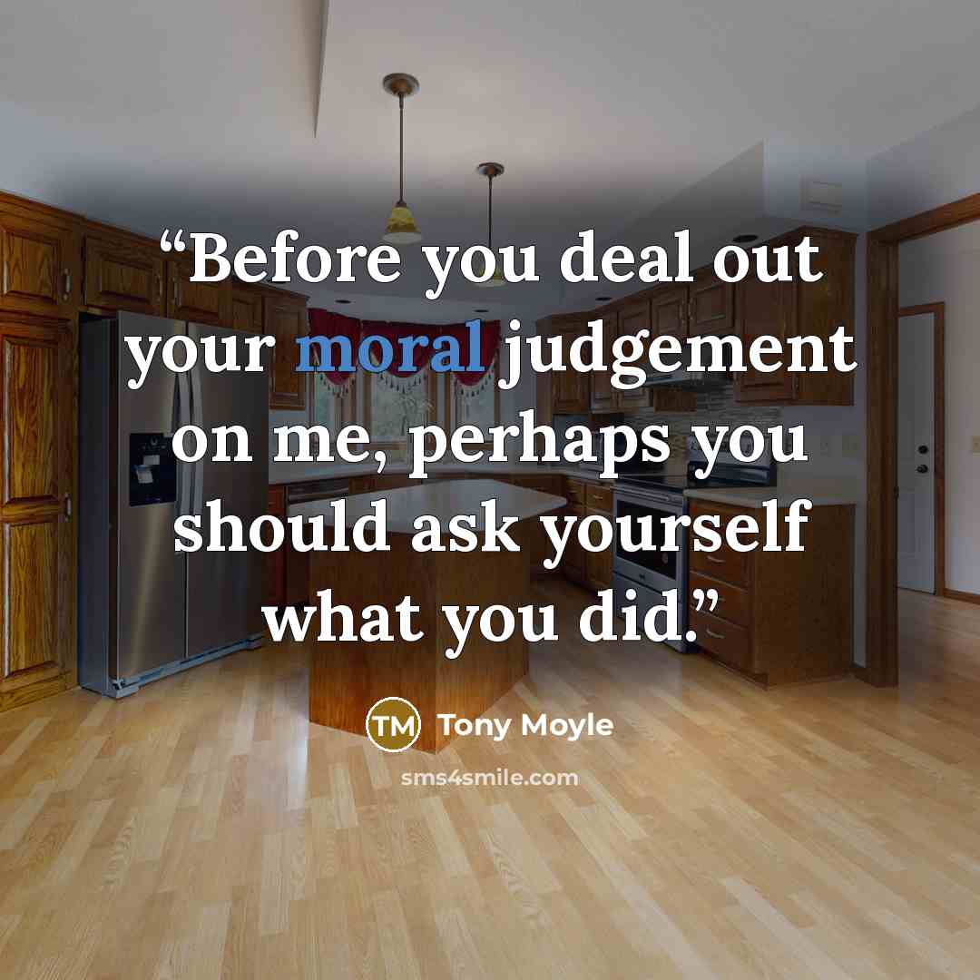 “Before you deal out your moral judgement on me, perhaps you should ask yourself what you did.” quote by Tony Moyle