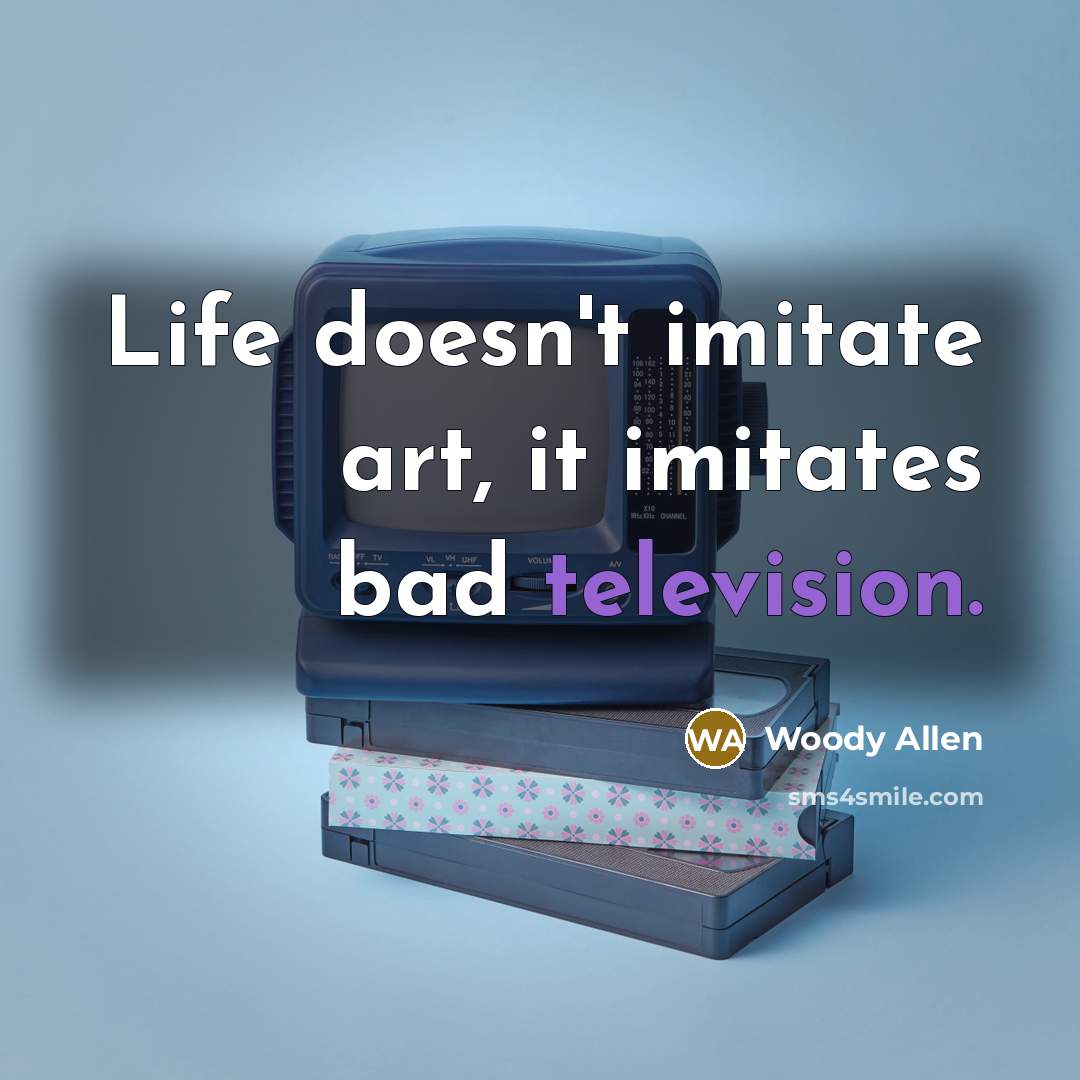 “Life doesn't imitate art, it imitates bad television.” quote by Woody Allen