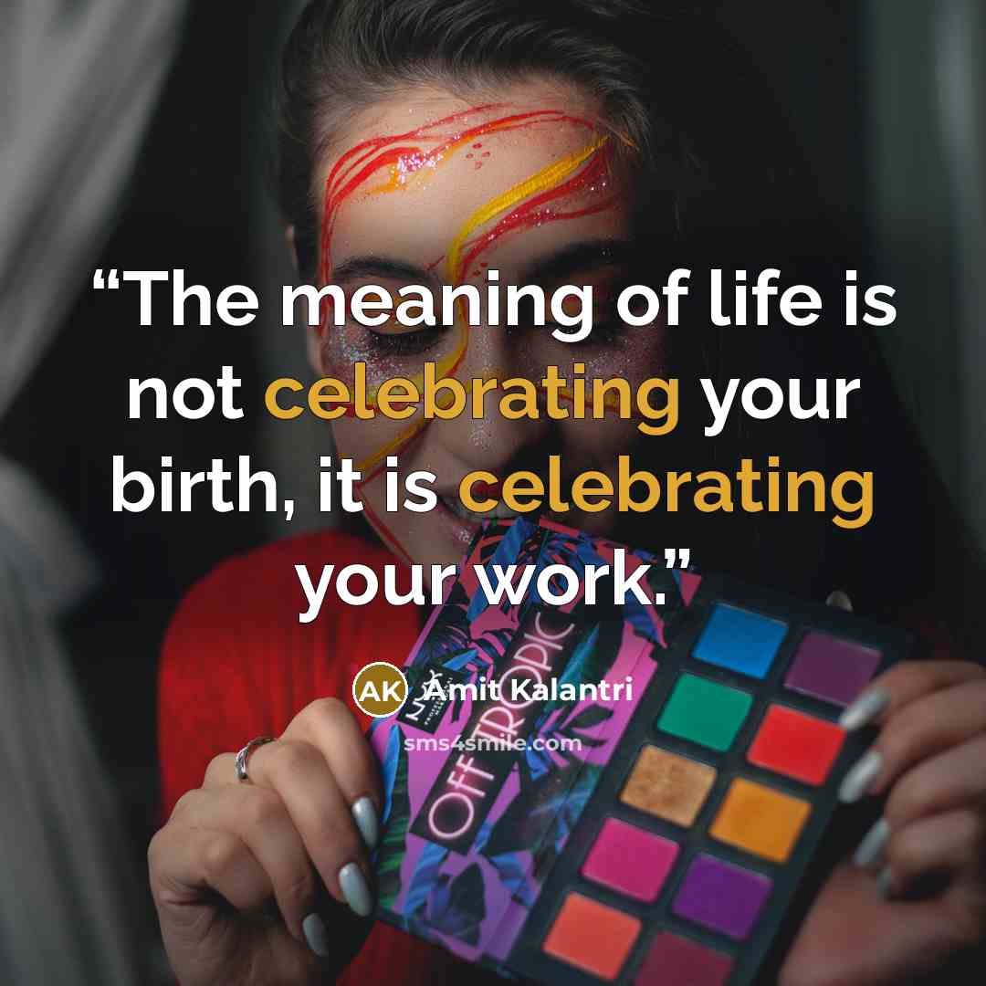 “The meaning of life is not celebrating your birth, it is celebrating your work.” quote by Amit Kalantri