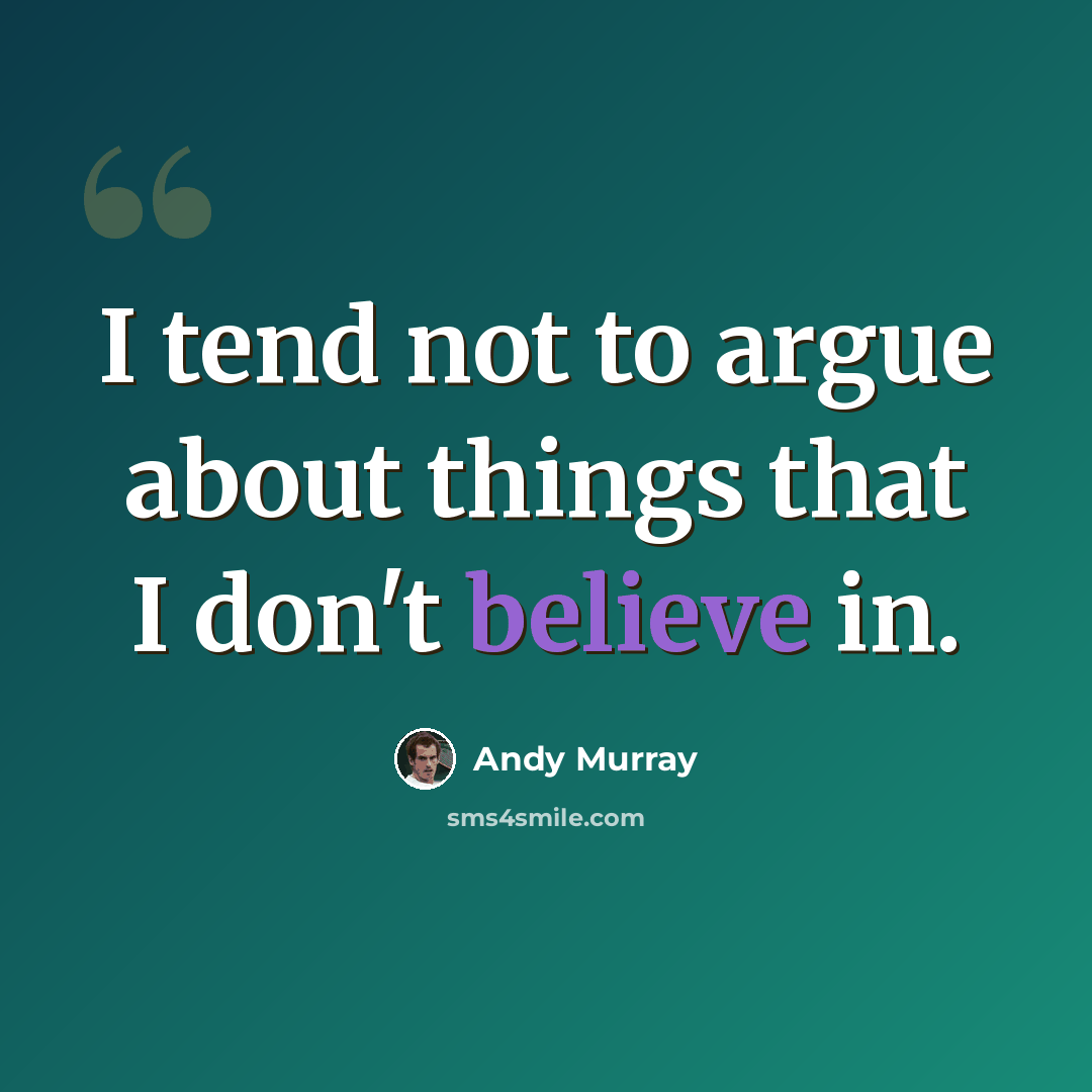 “I tend not to argue about things that I don't believe in.” quote by Andy Murray