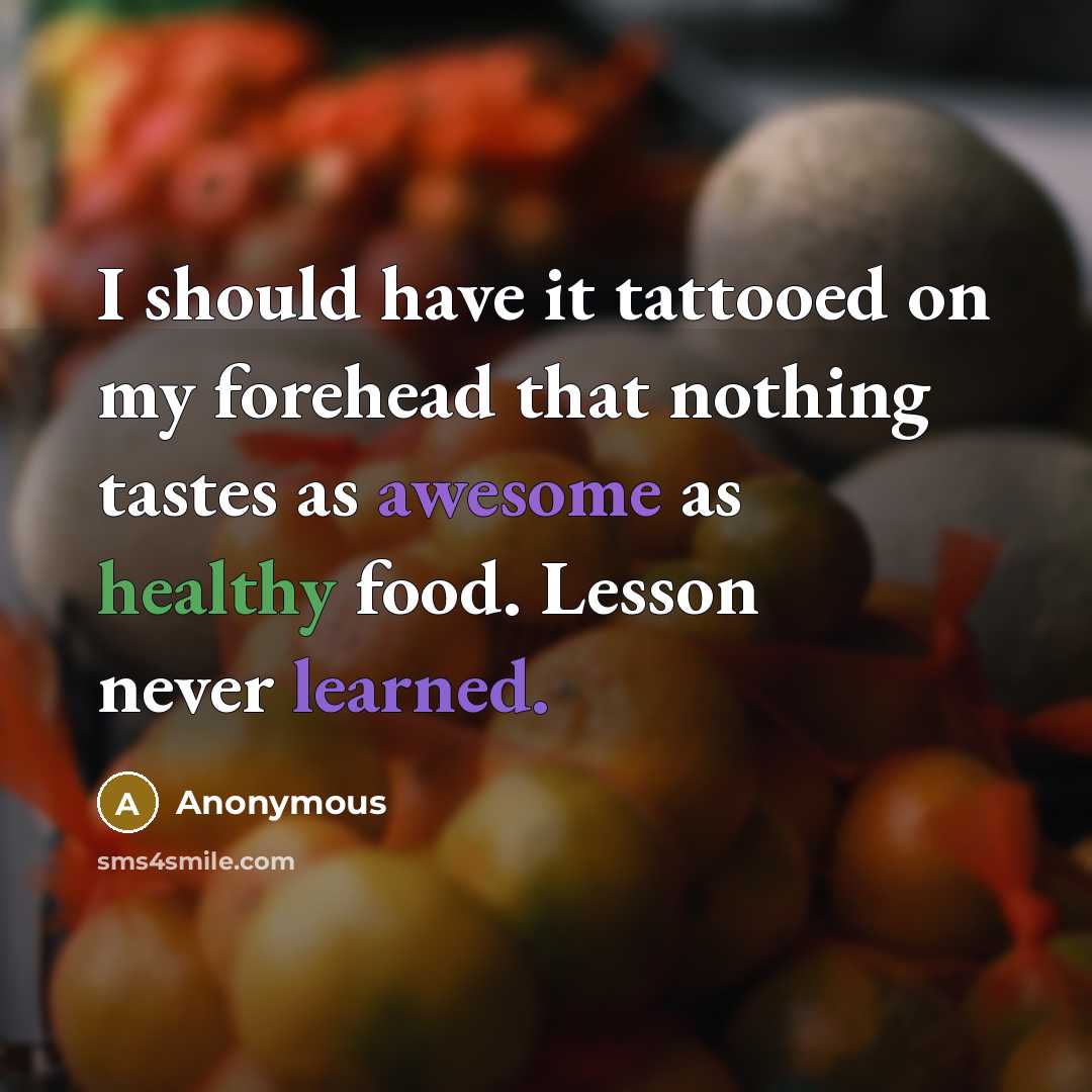 “I should have it tattooed on my forehead that nothing tastes as awesome as healthy food. Lesson never learned.” quote by Anonymous
