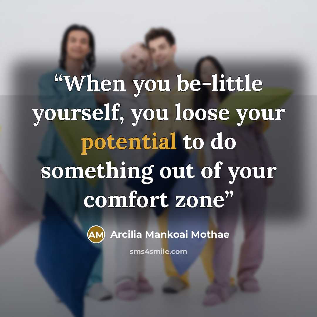 “When you be-little yourself, you loose your potential to do something out of your comfort zone” quote by Arcilia Mankoai Mothae