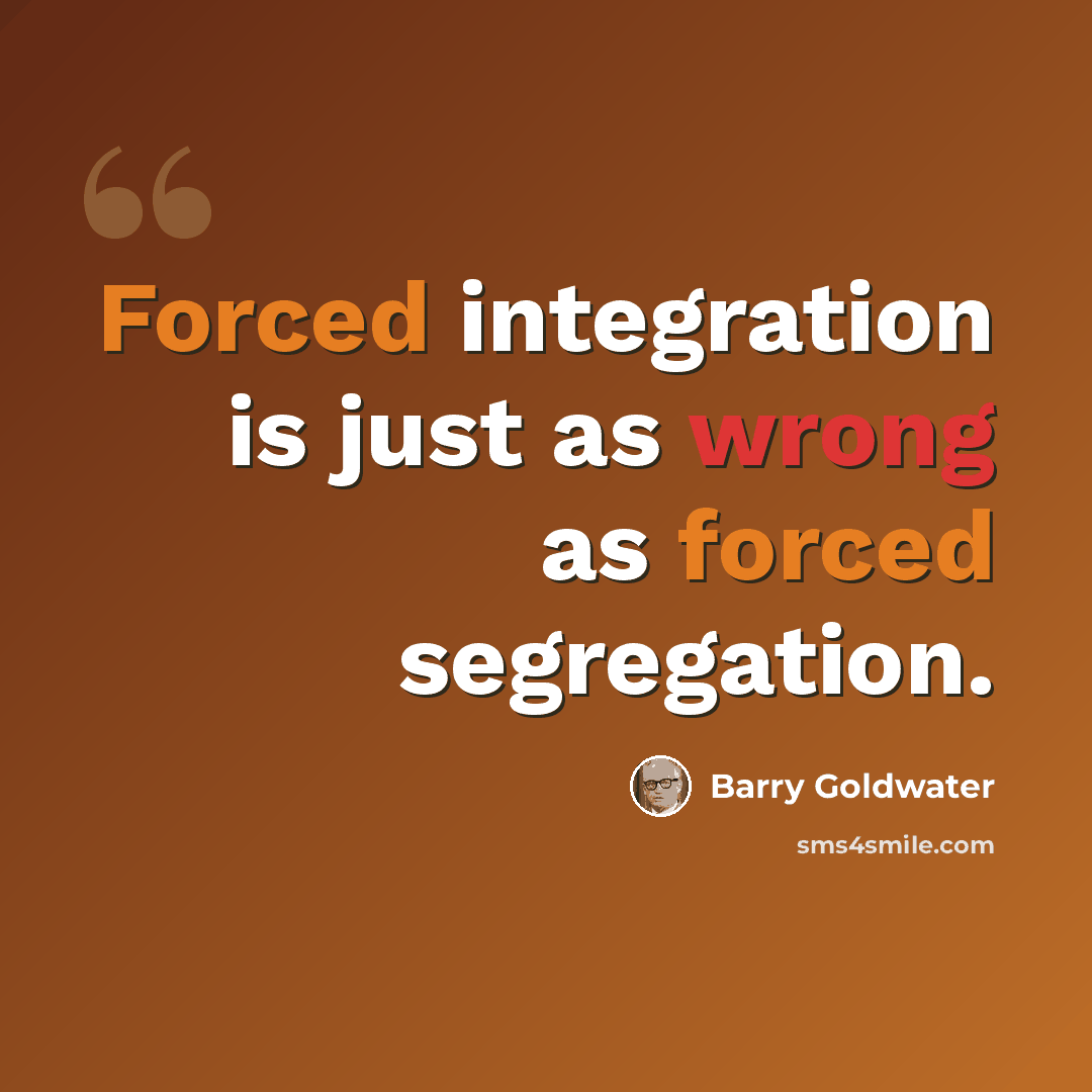 “Forced integration is just as wrong as forced segregation.” quote by Barry Goldwater