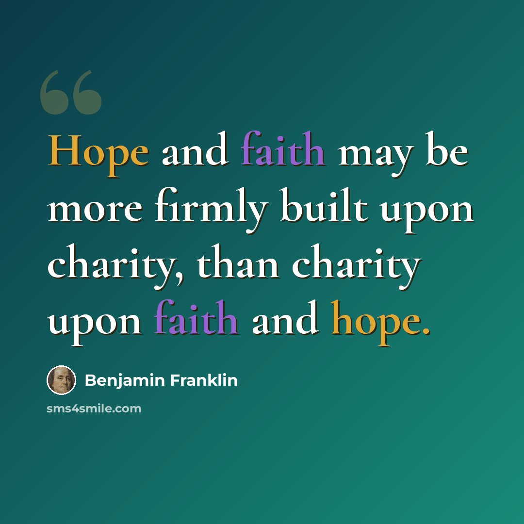 “Hope and faith may be more firmly built upon charity, than charity upon faith and hope.” quote by Benjamin Franklin