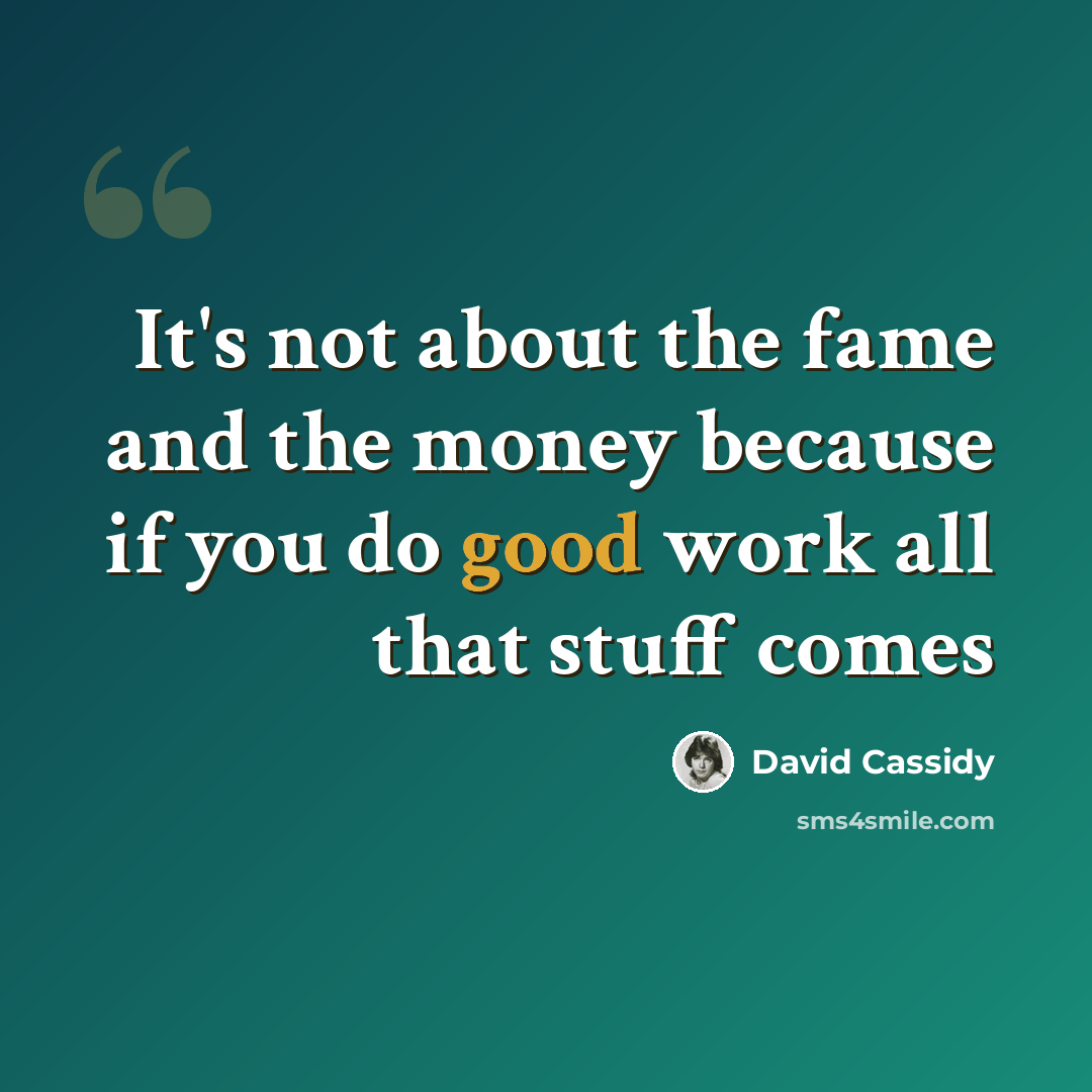 “It's not about the fame and the money because if you do good work all that stuff comes” quote by David Cassidy