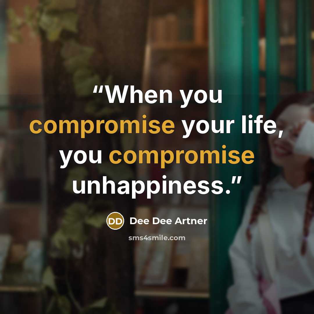 “When you compromise your life, you compromise unhappiness.” quote by Dee Dee Artner