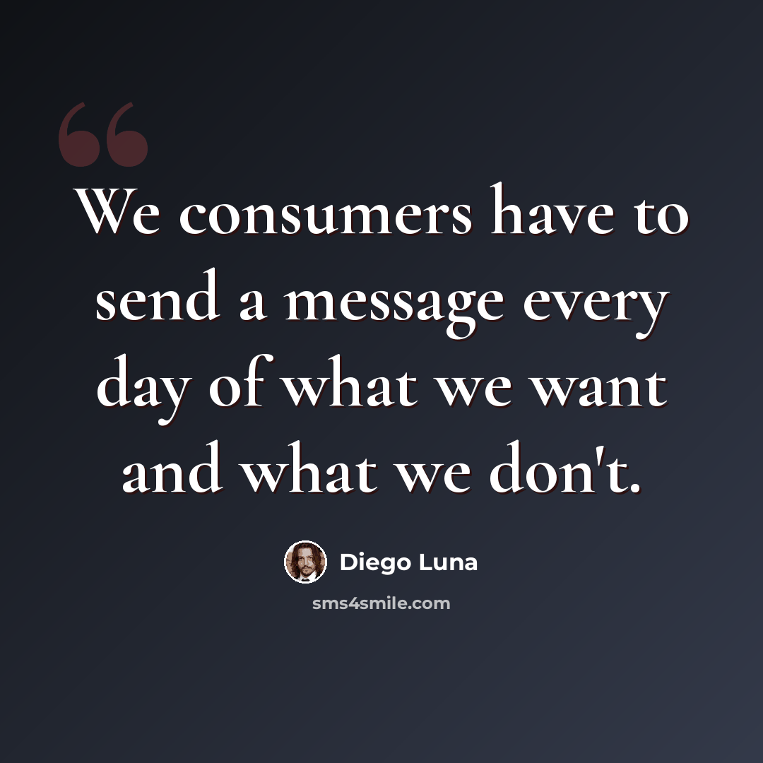 “We consumers have to send a message every day of what we want and what we don't.” quote by Diego Luna