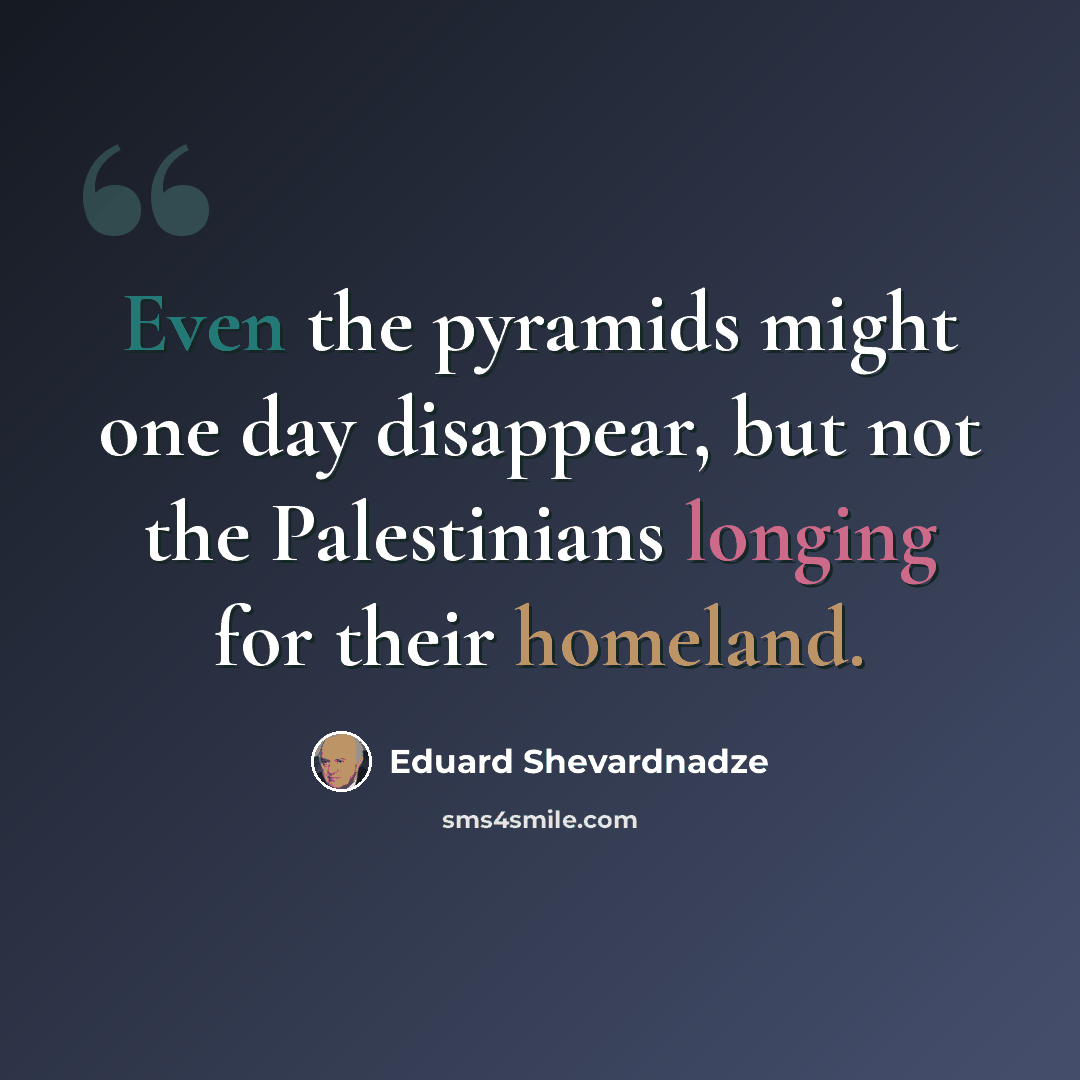 “Even the pyramids might one day disappear, but not the Palestinians longing for their homeland.” quote by Eduard Shevardnadze