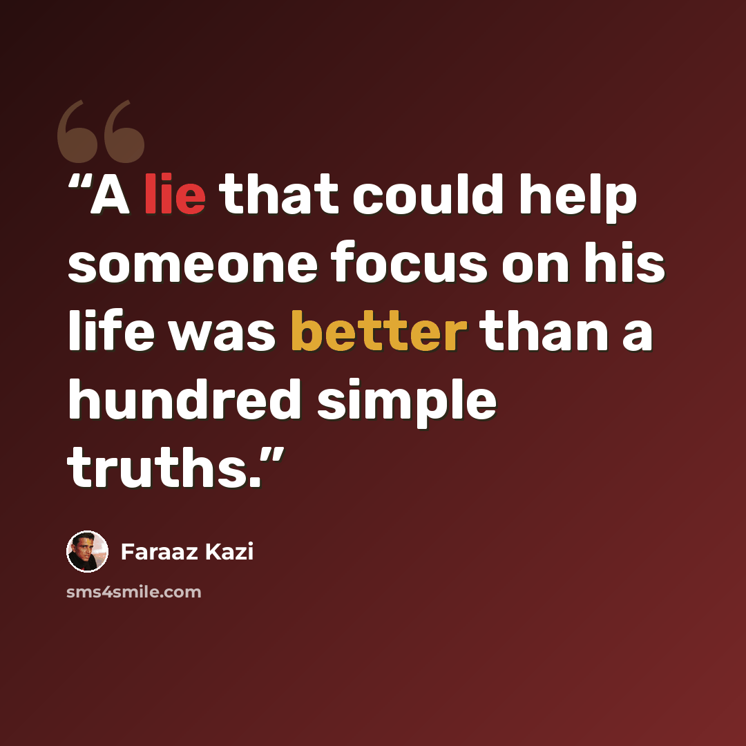 “A lie that could help someone focus on his life was better than a hundred simple truths.” quote by Faraaz Kazi