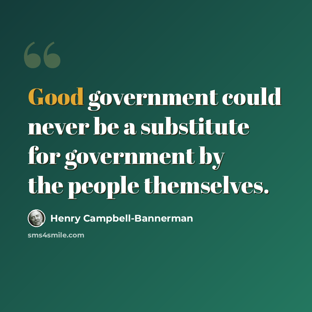 “Good government could never be a substitute for government by the people themselves.” quote by Henry Campbell-Bannerman
