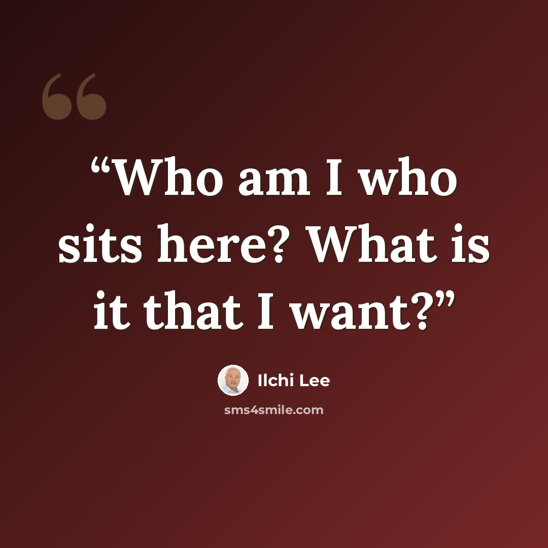 “Who am I who sits here? What is it that I want?” quote by Ilchi Lee