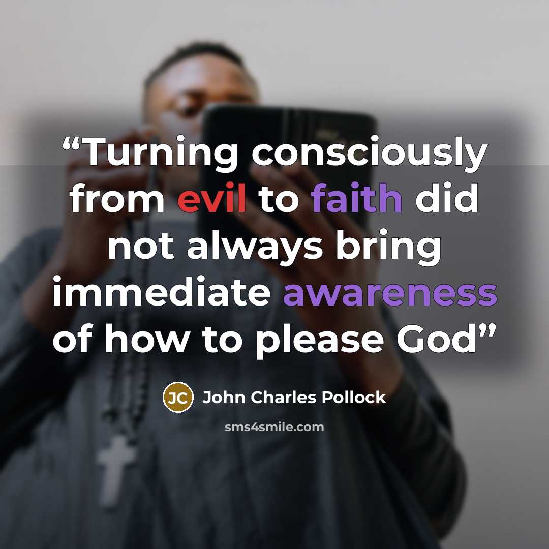 “Turning consciously from evil to faith did not always bring immediate awareness of how to please God” quote by John Charles Pollock