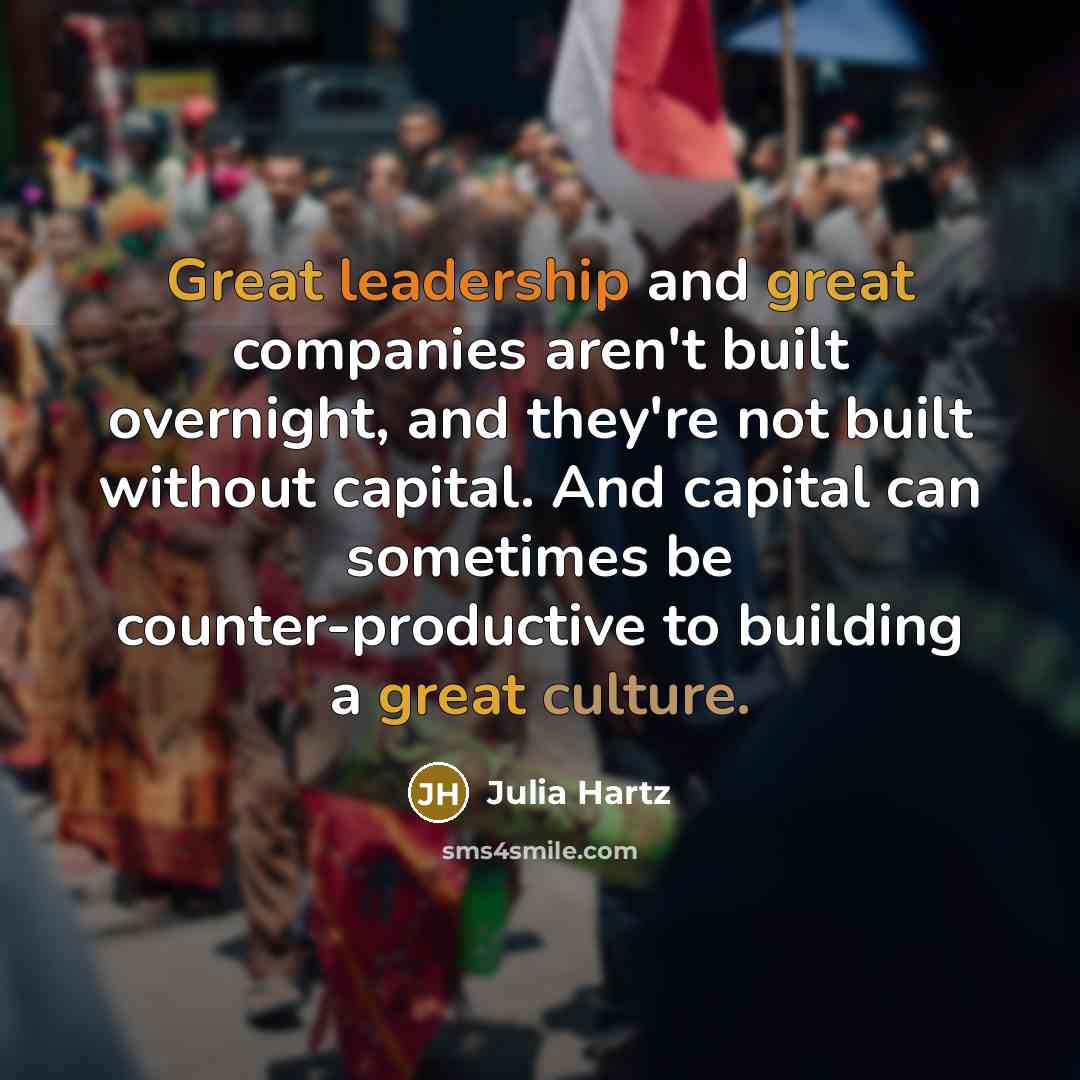 “Great leadership and great companies aren't built overnight, and they're not built without capital. And capital can sometimes be counter-productive to building a great culture.” quote by Julia Hartz