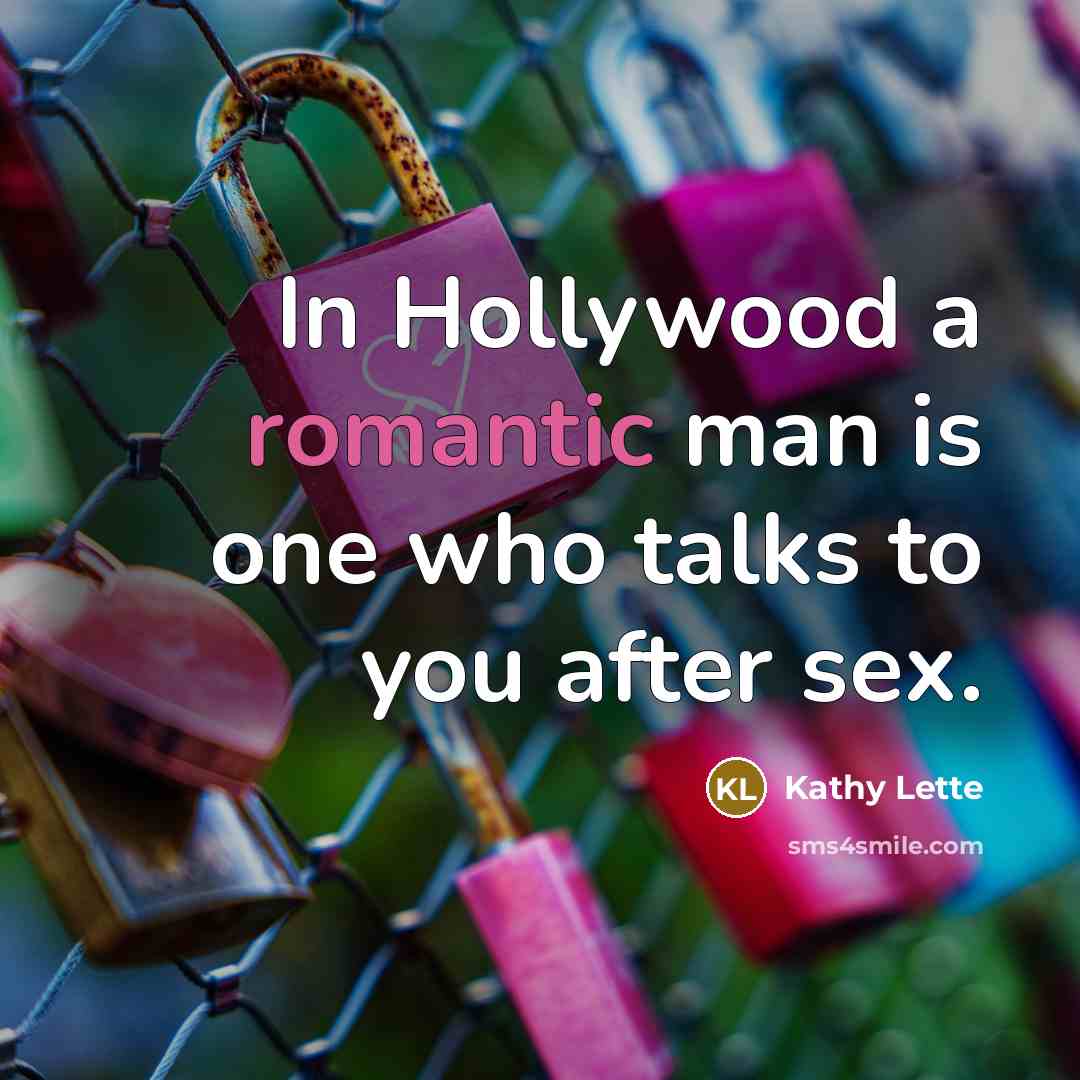 “In Hollywood a romantic man is one who talks to you after sex.” quote by Kathy Lette