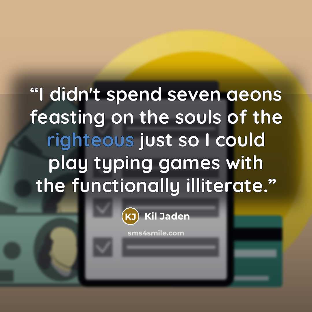 “I didn't spend seven aeons feasting on the souls of the righteous just so I could play typing games with the functionally illiterate.” quote by Kil Jaden