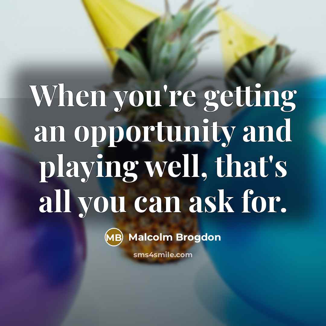 “When you're getting an opportunity and playing well, that's all you can ask for.” quote by Malcolm Brogdon