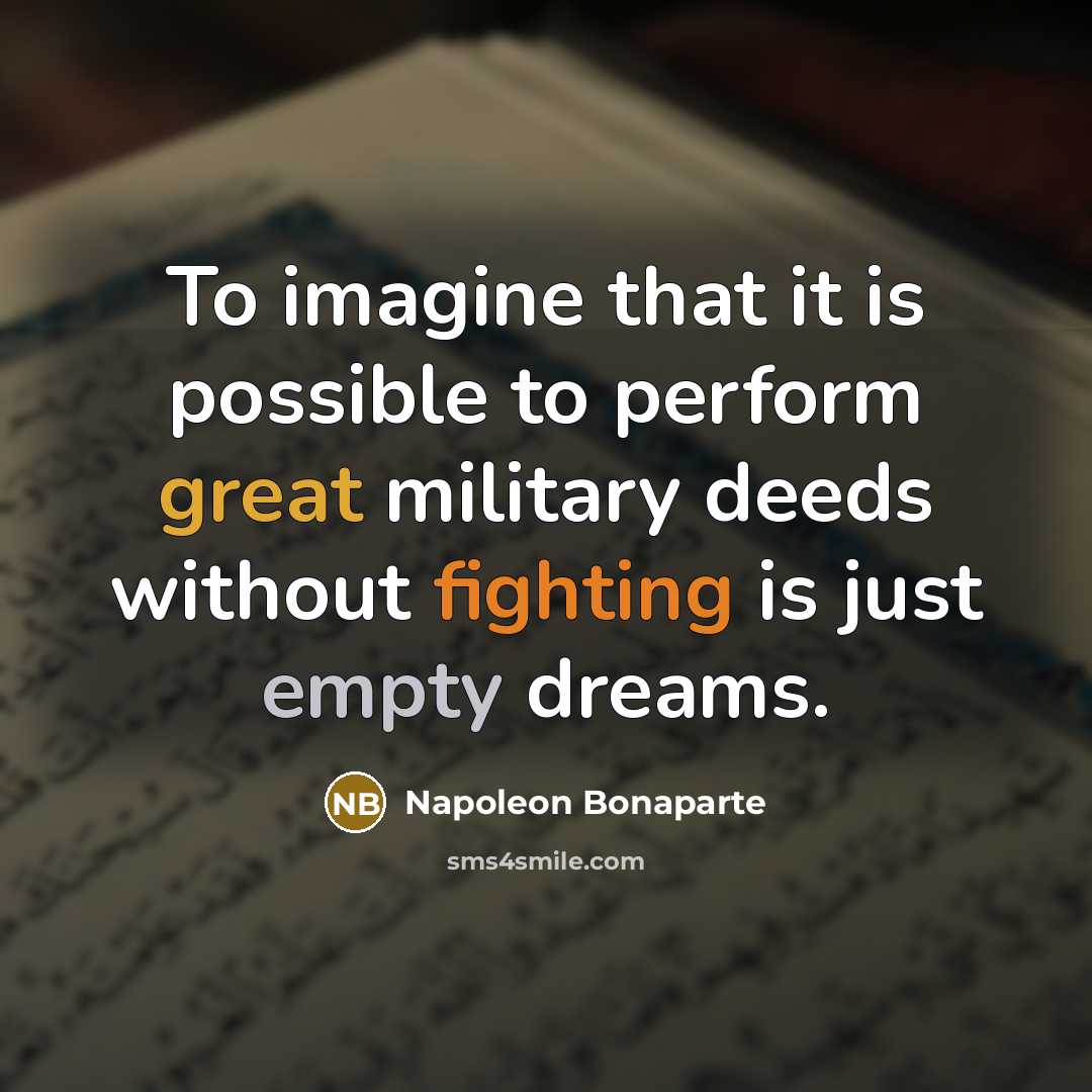 “To imagine that it is possible to perform great military deeds without fighting is just empty dreams.” quote by Napoleon Bonaparte