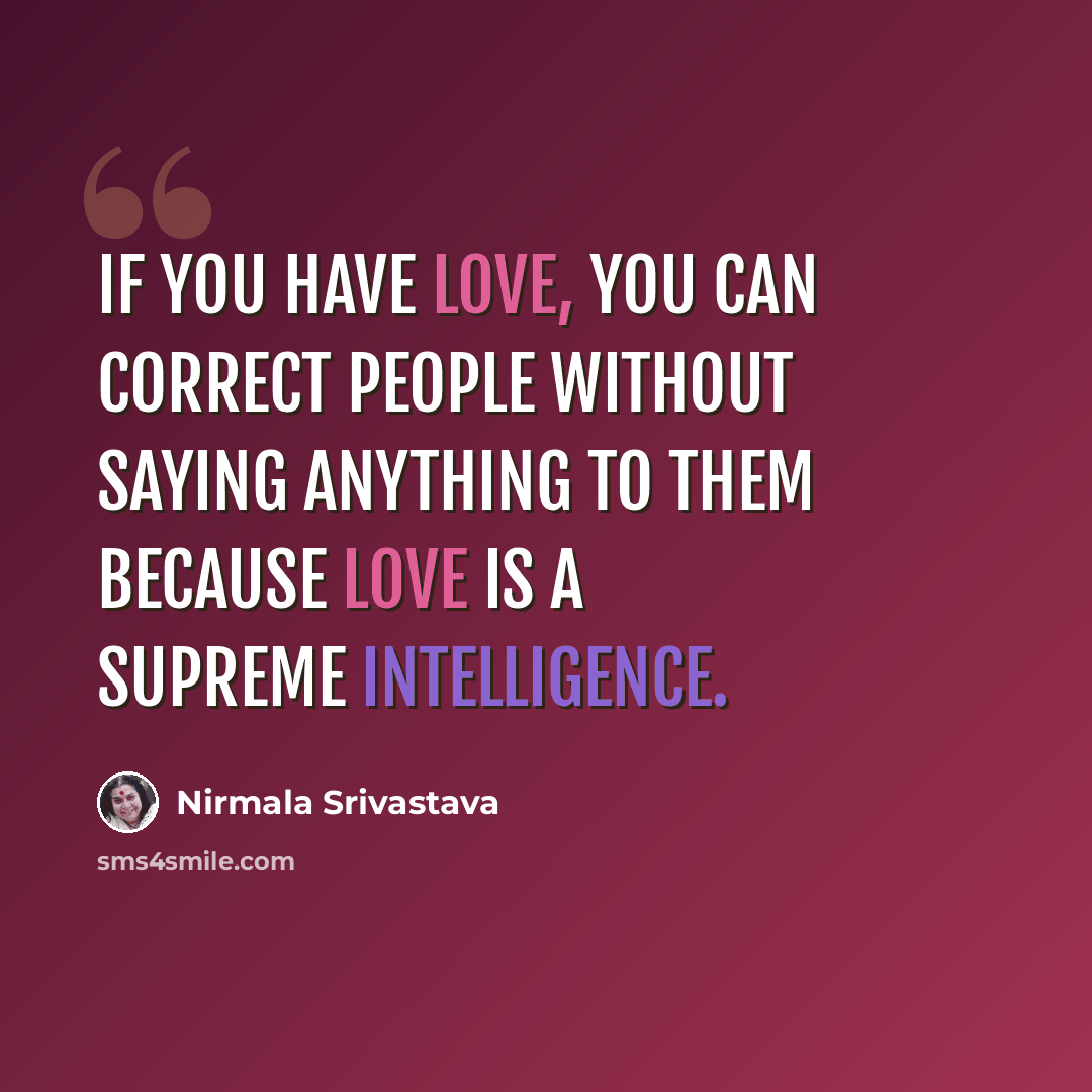 “If you have love, you can correct people without saying anything to them because love is a supreme intelligence.” quote by Nirmala Srivastava
