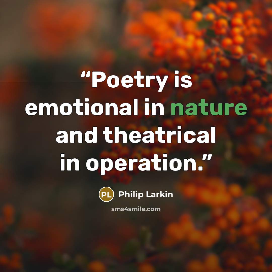 “Poetry is emotional in nature and theatrical in operation.” quote by Philip Larkin