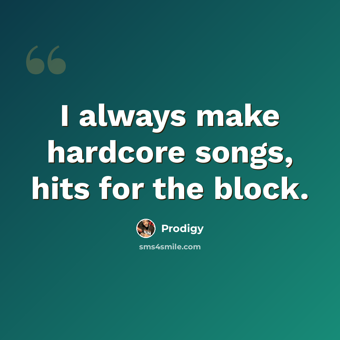“I always make hardcore songs, hits for the block.” quote by Prodigy