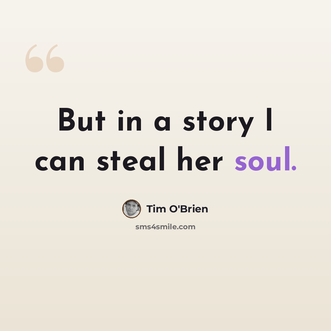 “But in a story I can steal her soul.” quote by Tim O'Brien