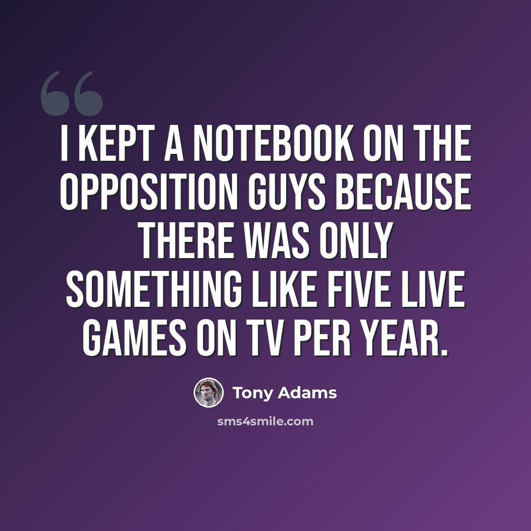 “I kept a notebook on the opposition guys because there was only something like five live games on TV per year.” quote by Tony Adams