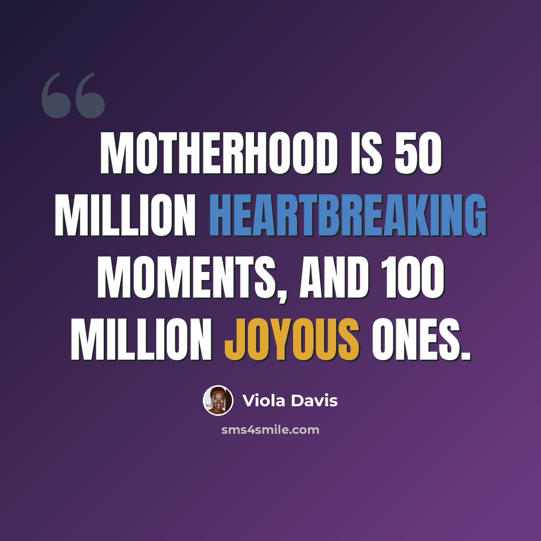 “Motherhood is 50 million heartbreaking moments, and 100 million joyous ones.” quote by Viola Davis