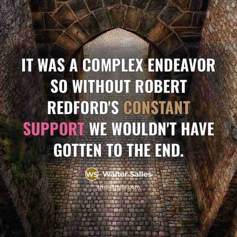 “It was a complex endeavor so without Robert Redford's constant support we wouldn't have gotten to the end.” quote by Walter Salles