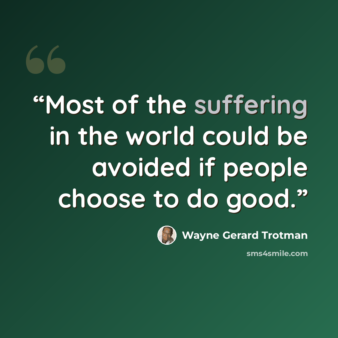 “Most of the suffering in the world could be avoided if people choose to do good.” quote by Wayne Gerard Trotman