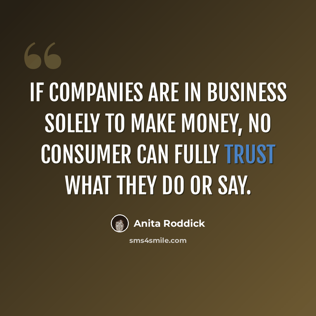 “if companies are in business solely to make money, no consumer can fully trust what they do or say.” quote by Anita Roddick