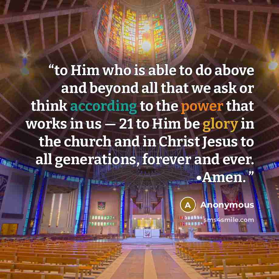 “to Him who is able to do above and beyond all that we ask or think according to the power that works in us — 21 to Him be glory in the church and in Christ Jesus to all generations, forever and ever. •Amen.” quote by Anonymous