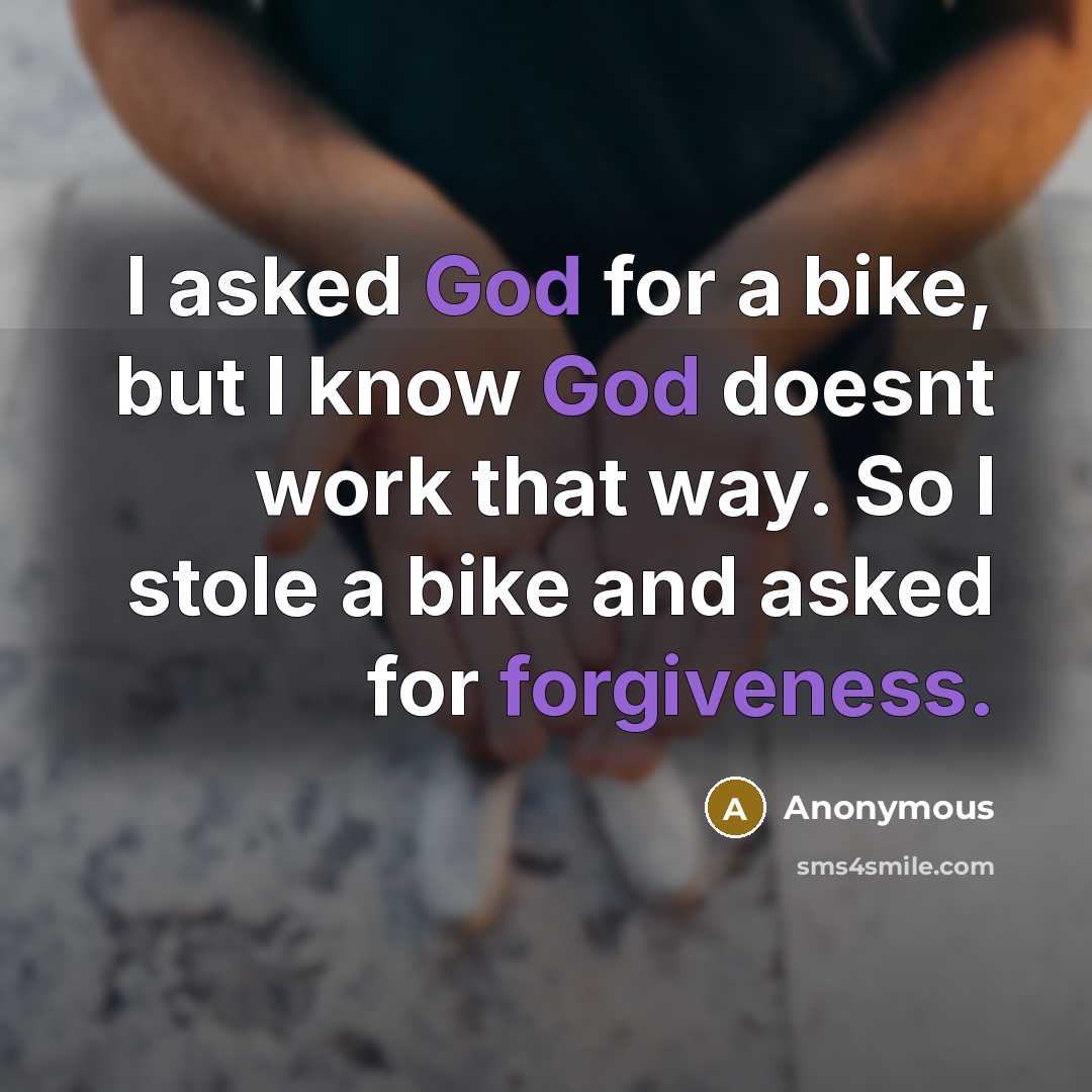 “I asked God for a bike, but I know God doesnt work that way. So I stole a bike and asked for forgiveness.” quote by Anonymous